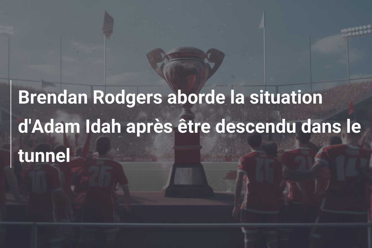 Brendan Rodgers aborde la situation d'Adam Idah après être descendu dans le tunnel