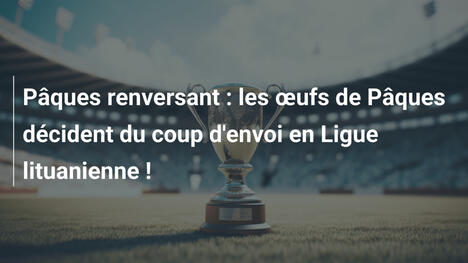 Pâques renversant : les œufs de Pâques décident du coup d'envoi en Ligue lituanienne !