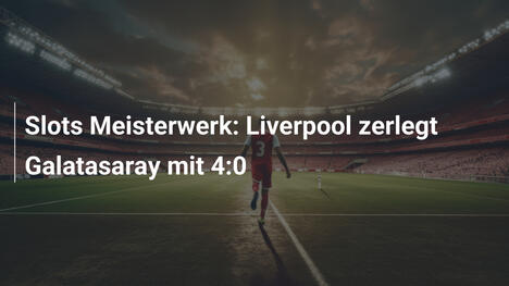 Slots Meisterwerk: Liverpool zerlegt Galatasaray mit 4:0