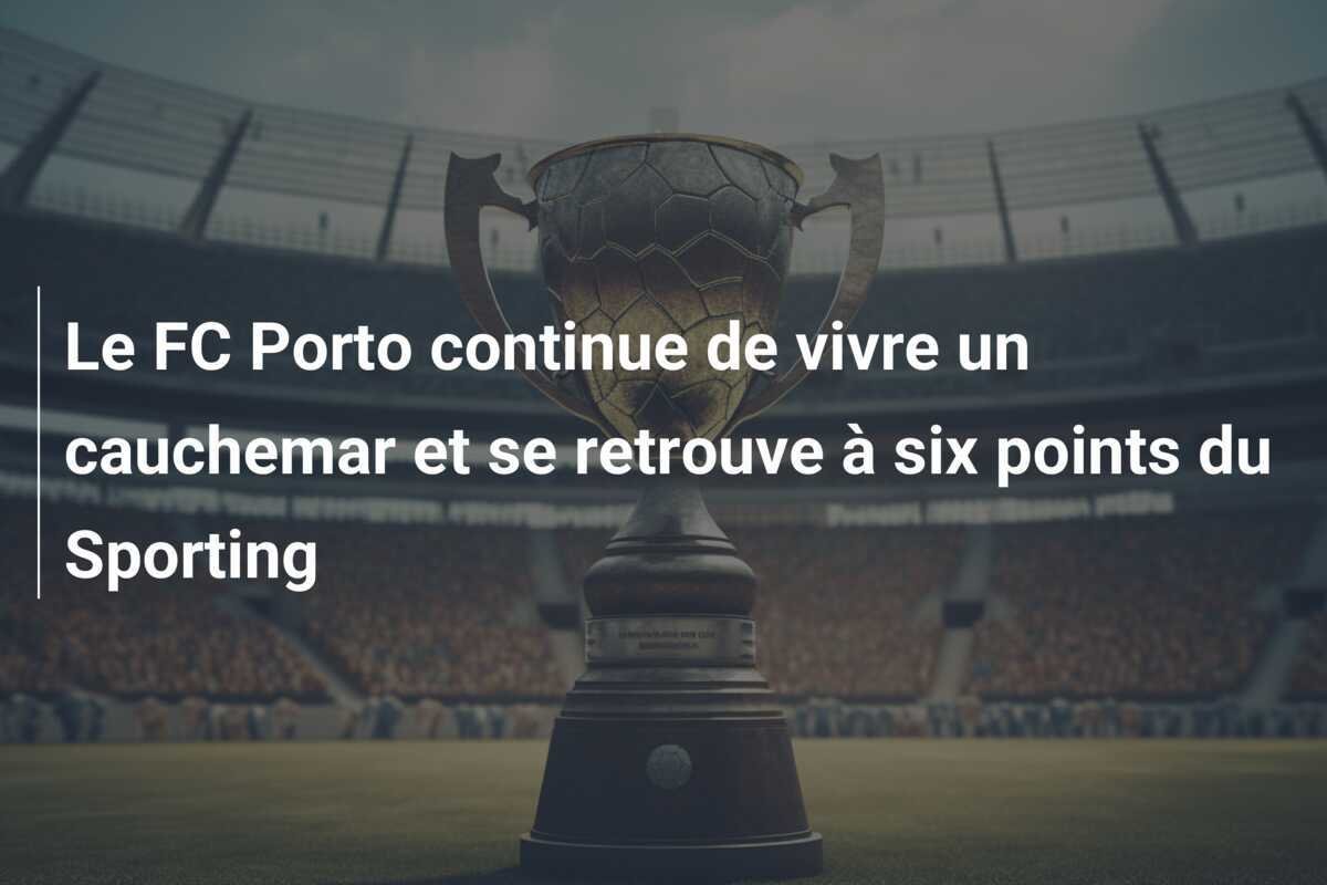 Le FC Porto continue de vivre un cauchemar et se retrouve à six points du Sporting
