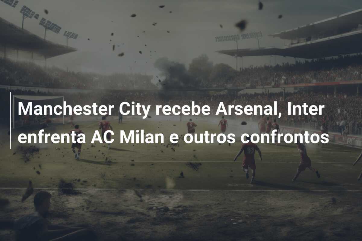 Manchester City recebe Arsenal, Inter enfrenta AC Milan e outros confrontos