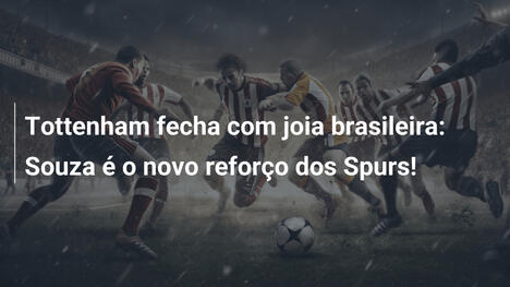 Tottenham fecha com joia brasileira: Souza é o novo reforço dos Spurs!
