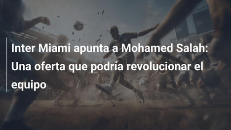 Inter Miami apunta a Mohamed Salah: Una oferta que podría revolucionar el equipo