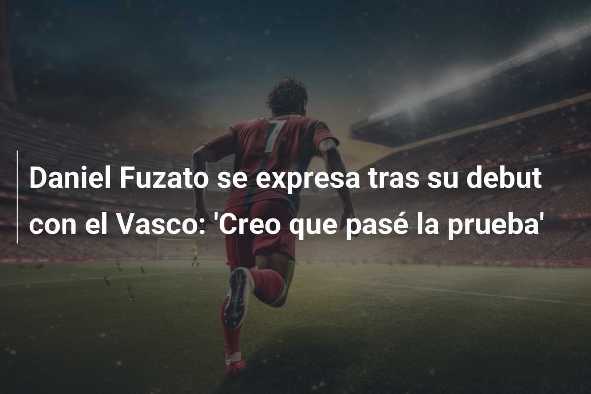 Daniel Fuzato se expresa tras su debut con el Vasco: 'Creo que pasé la prueba'
