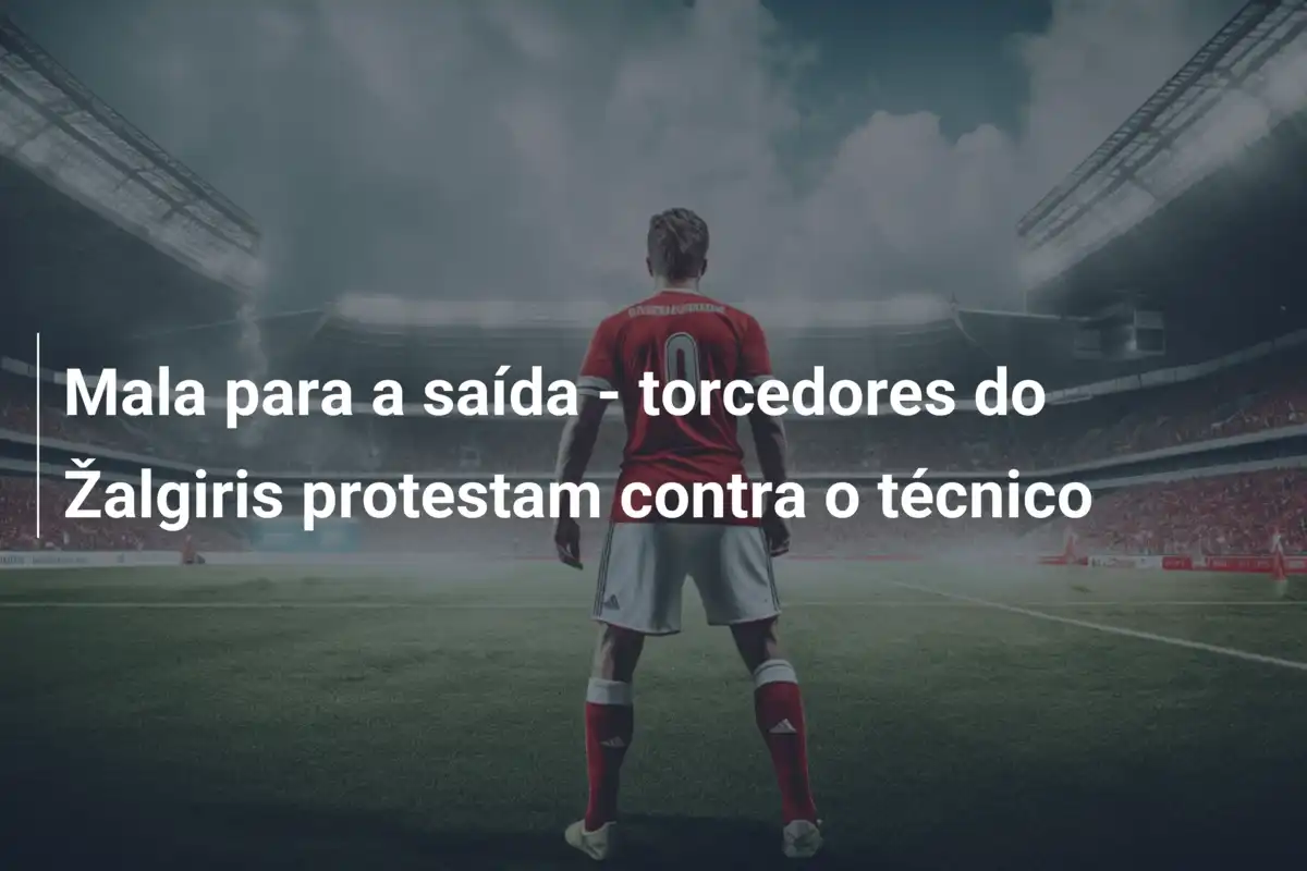 Mala para a saída - torcedores do Žalgiris protestam contra o técnico