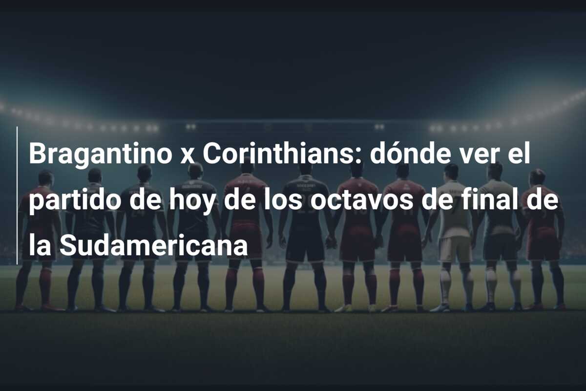 Bragantino x Corinthians: dónde ver el partido de hoy de los octavos de final de la Sudamericana
