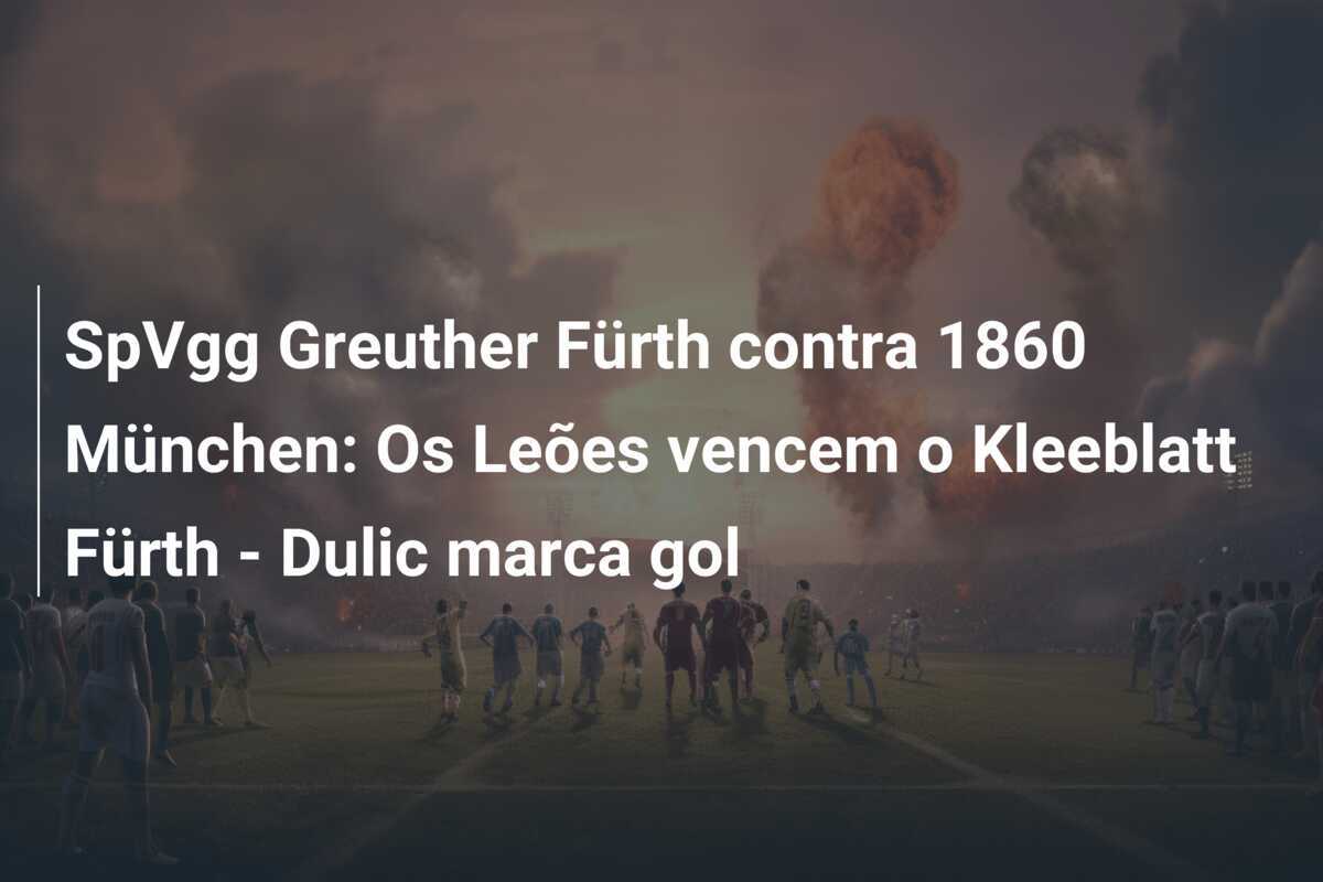 SpVgg Greuther Fürth contra 1860 München: Os Leões vencem o Kleeblatt Fürth - Dulic marca gol