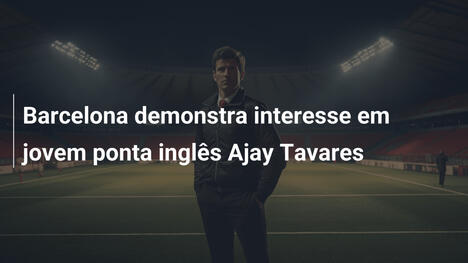 Barcelona demonstra interesse em jovem ponta inglês Ajay Tavares