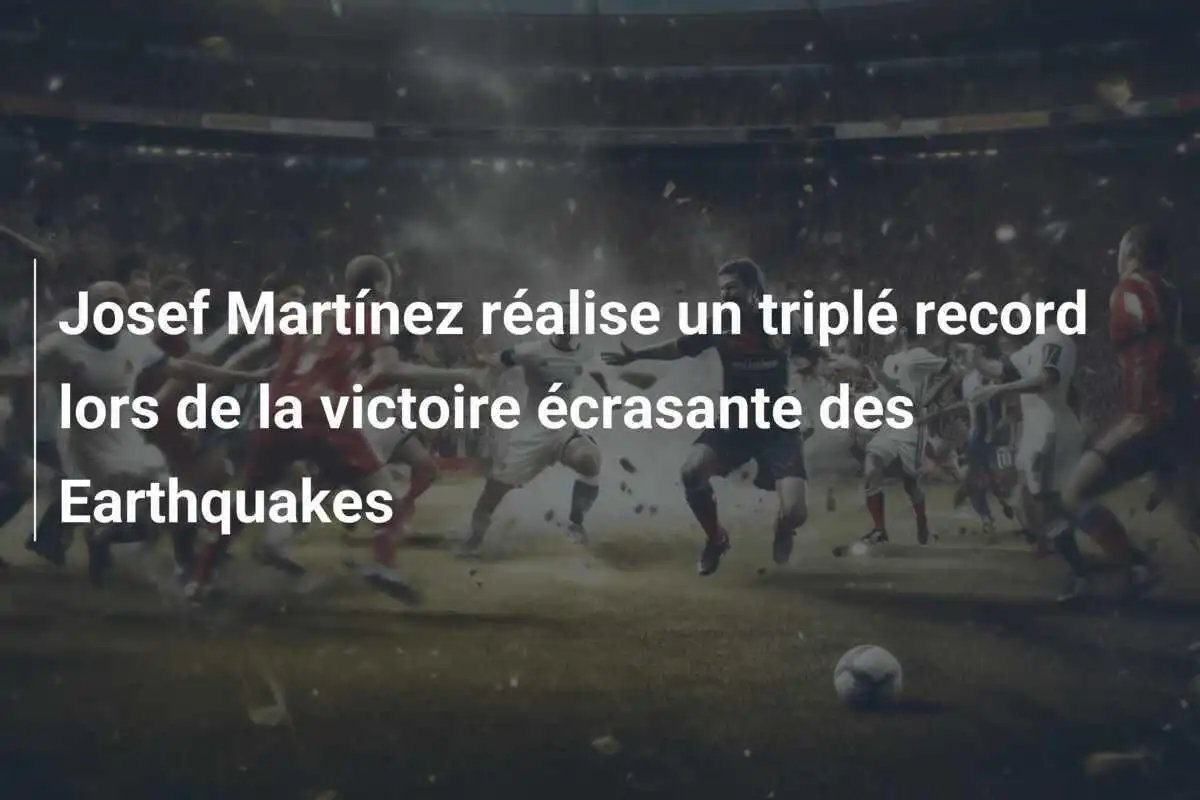 Josef Martínez réalise un triplé record lors de la victoire écrasante des Earthquakes