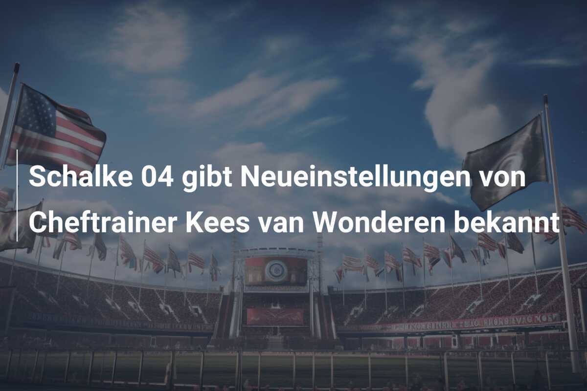 Schalke 04 gibt Neueinstellungen von Cheftrainer Kees van Wonderen bekannt