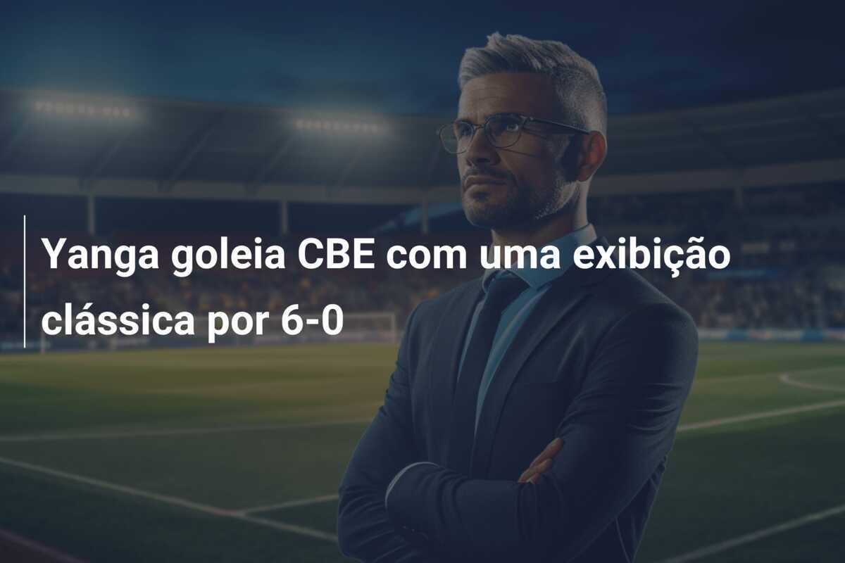 Yanga goleia CBE com uma exibição clássica por 6-0