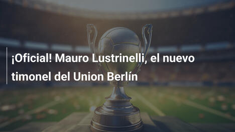 ¡Oficial! Mauro Lustrinelli, el nuevo timonel del Union Berlín