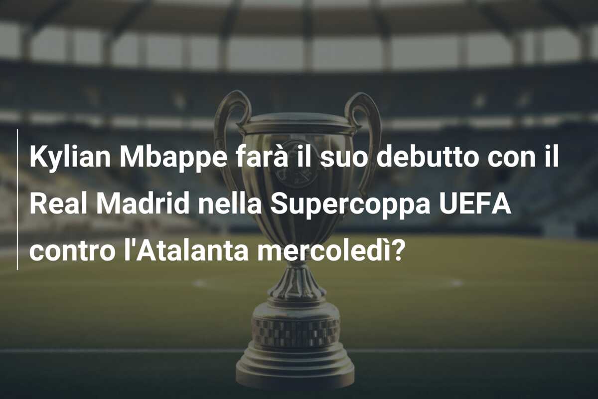Kylian Mbappe farà il suo debutto con il Real Madrid nella Supercoppa UEFA contro l’Atalanta mercoledì?