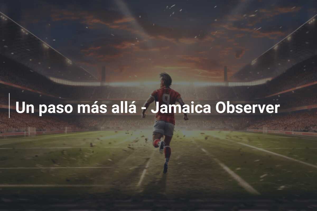 Un paso más allá - Jamaica Observer
