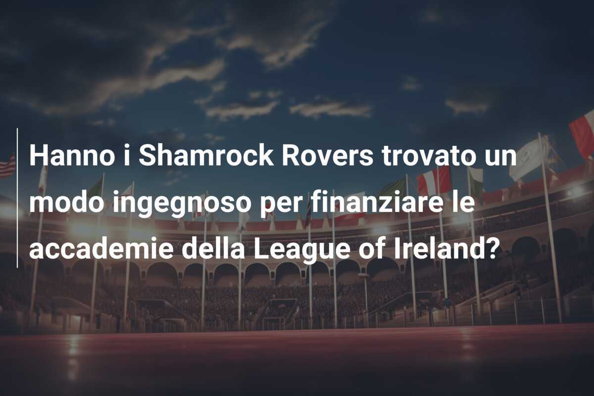 Hanno i Shamrock Rovers trovato un modo ingegnoso per finanziare le accademie della League of Ireland?