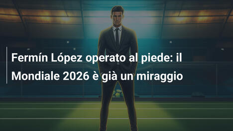 Fermín López operato al piede: il Mondiale 2026 è già un miraggio