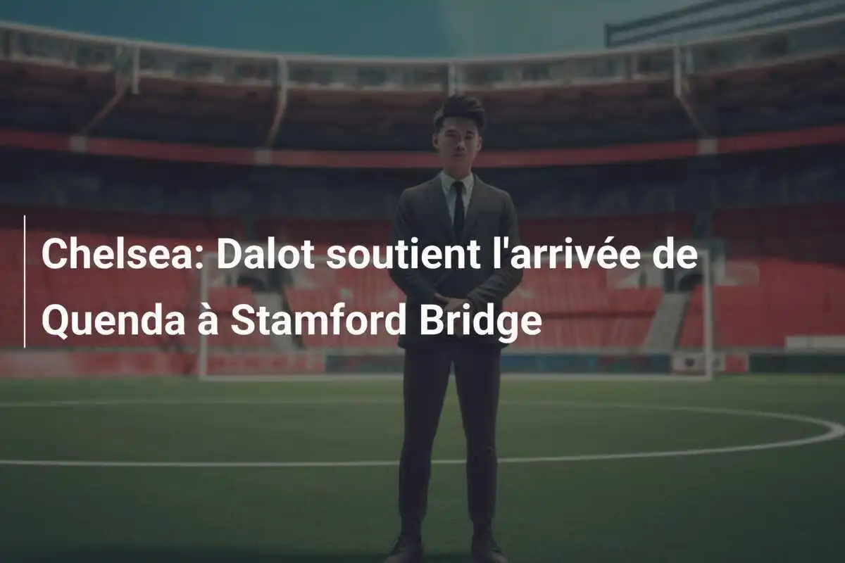Chelsea: Dalot soutient l'arrivée de Quenda à Stamford Bridge