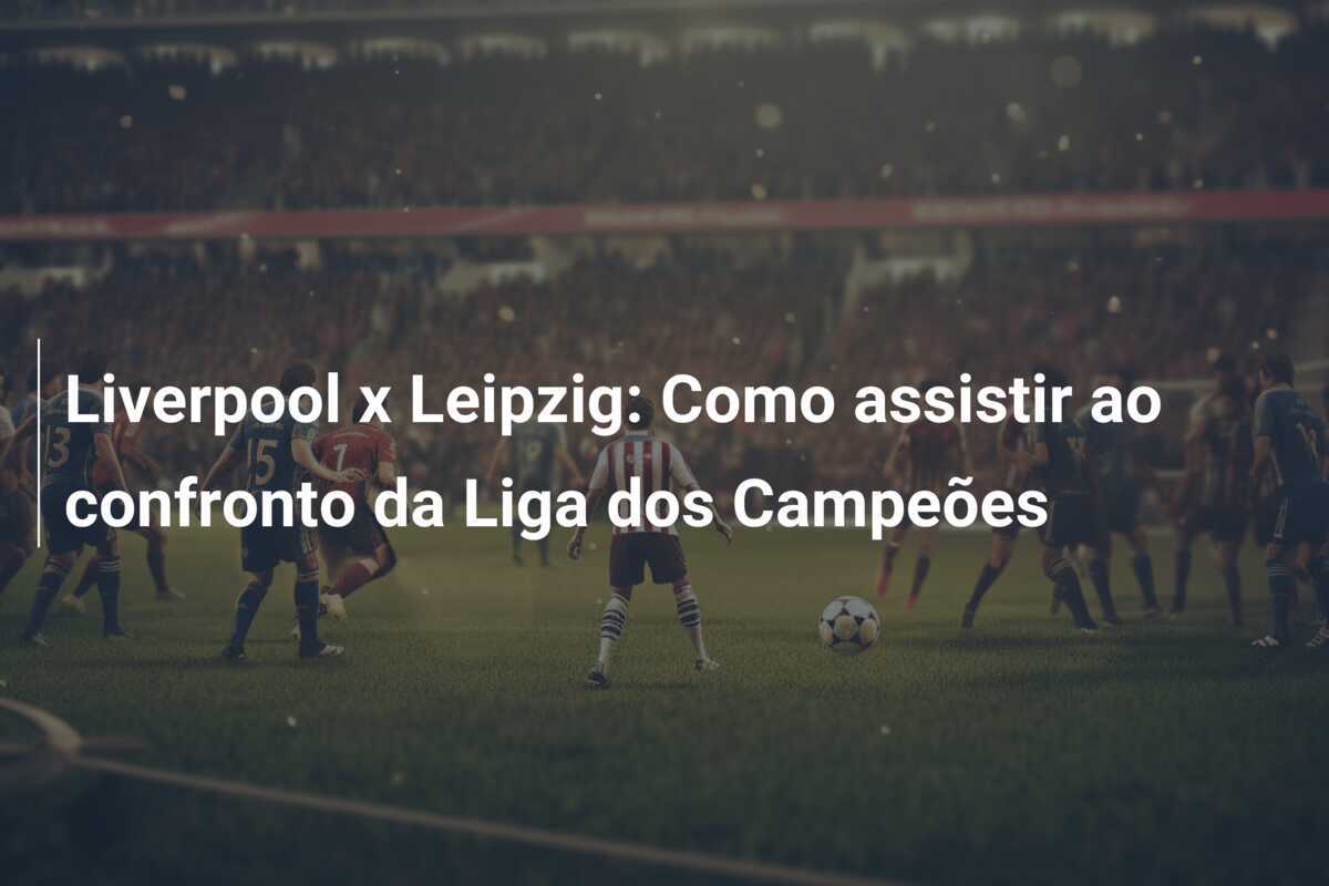 Liverpool x Leipzig: Como assistir ao confronto da Liga dos Campeões