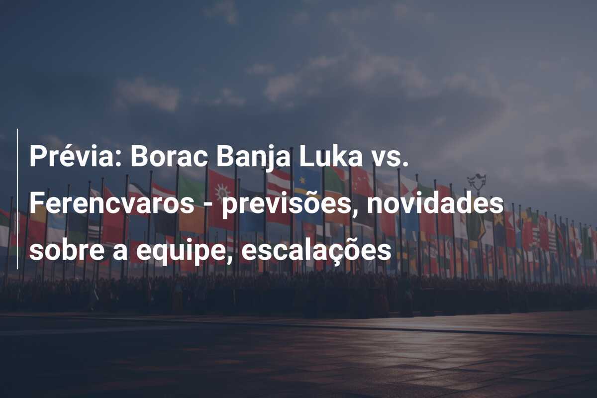 Prévia: Borac Banja Luka vs. Ferencvaros – previsões, novidades sobre a equipe, escalações