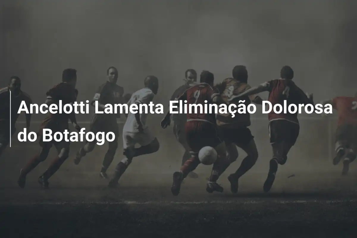 Ancelotti Lamenta Eliminação Dolorosa do Botafogo