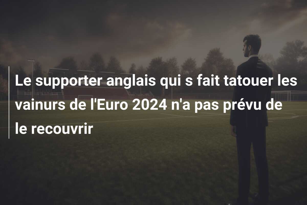 Le supporter anglais qui s fait tatouer les vainurs de l’Euro 2024 n’a pas prévu de le recouvrir