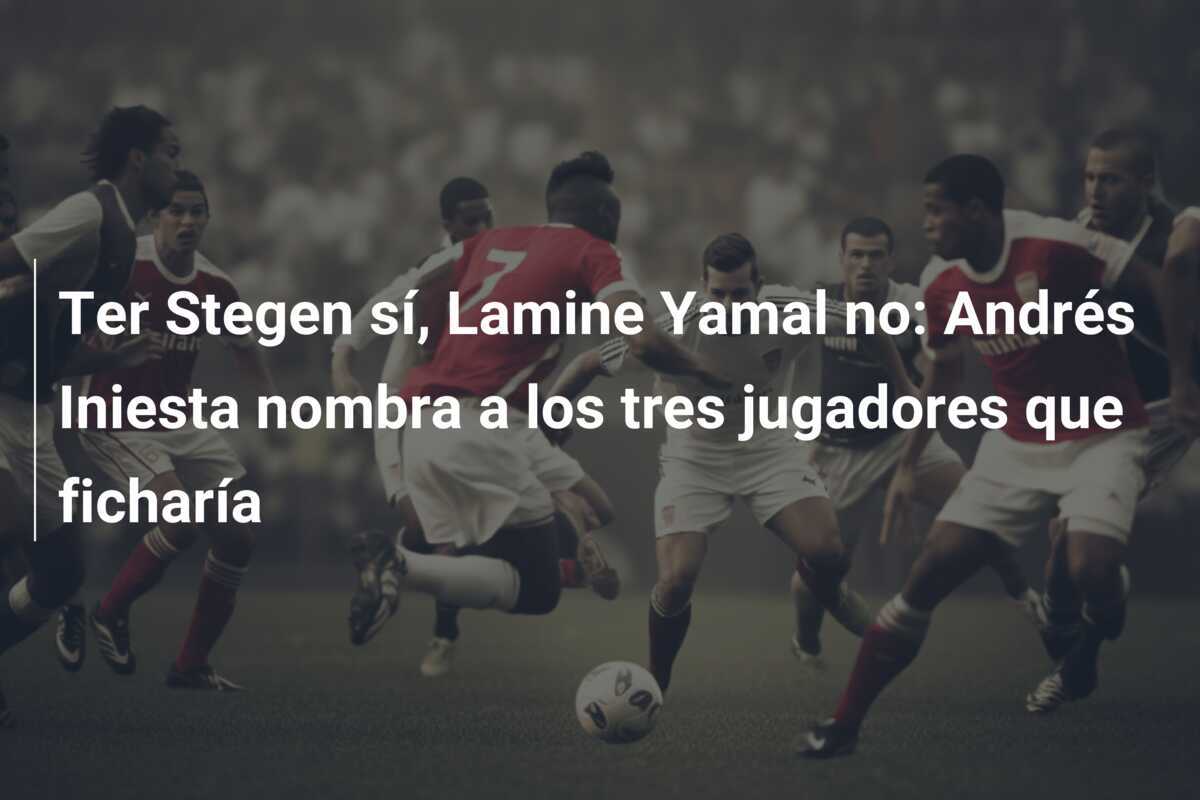 Ter Stegen sí, Lamine Yamal no: Andrés Iniesta nombra a los tres jugadores que ficharía
