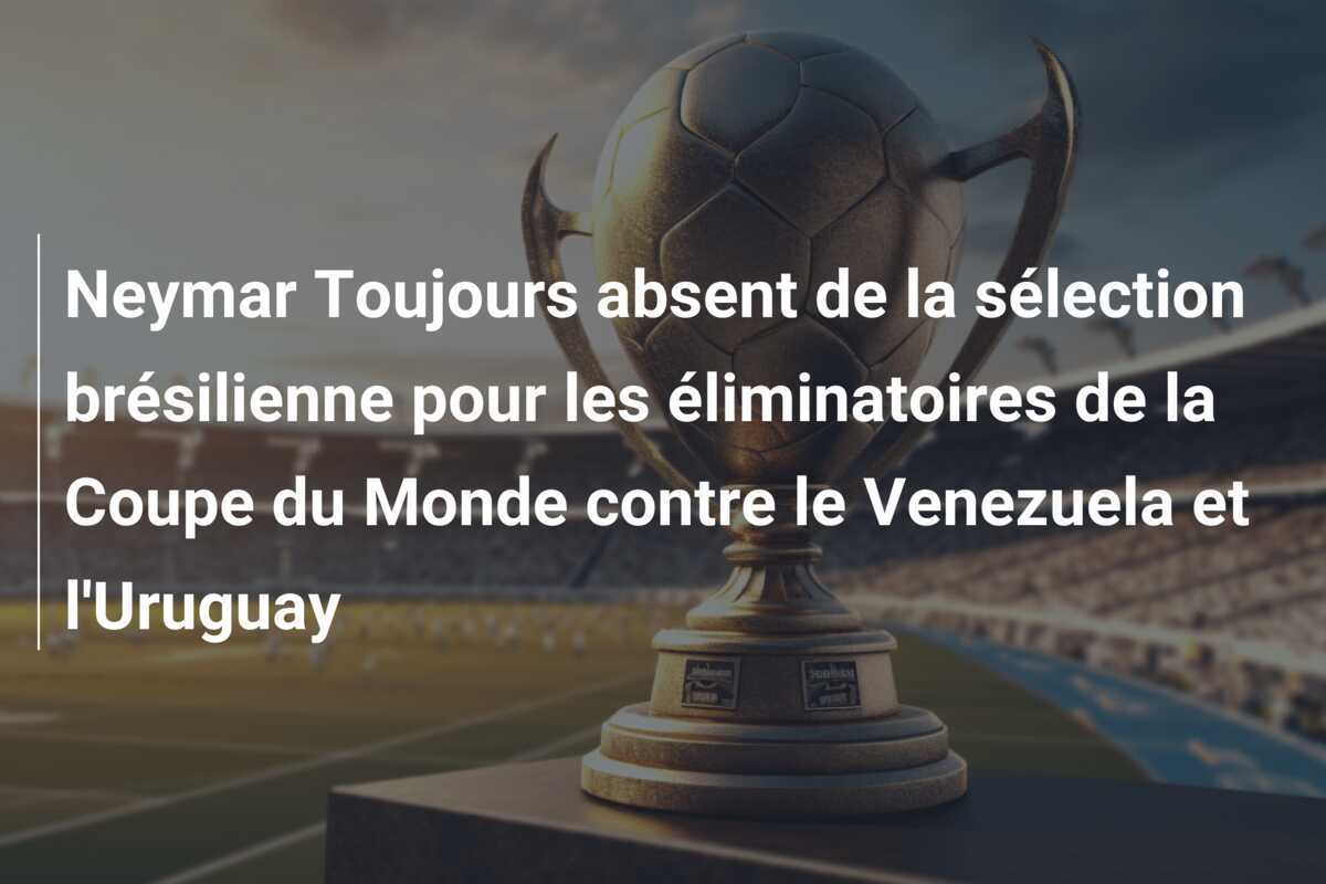 Neymar Toujours absent de la sélection brésilienne pour les éliminatoires de la Coupe du Monde contre le Venezuela et l'Uruguay