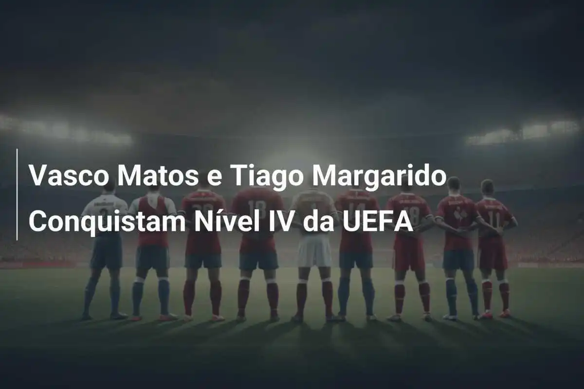 Vasco Matos e Tiago Margarido Conquistam Nível IV da UEFA