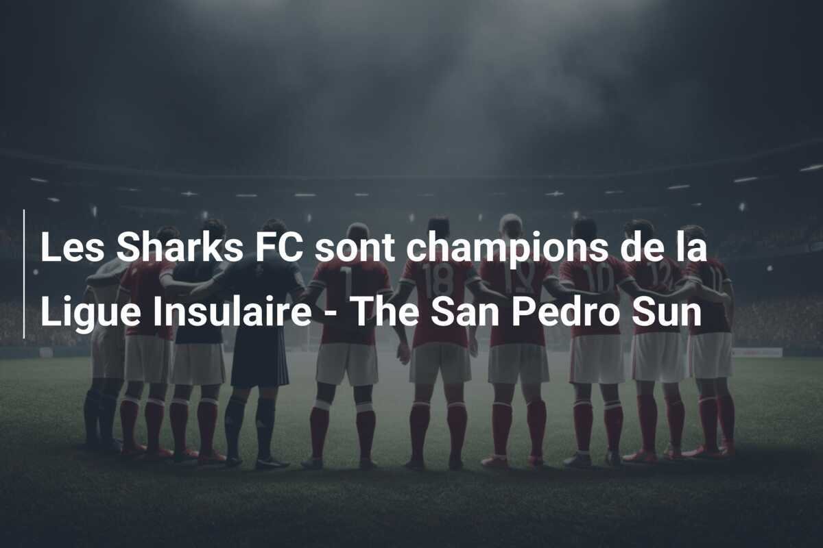 Les Sharks FC sont champions de la Ligue Insulaire - The San Pedro Sun