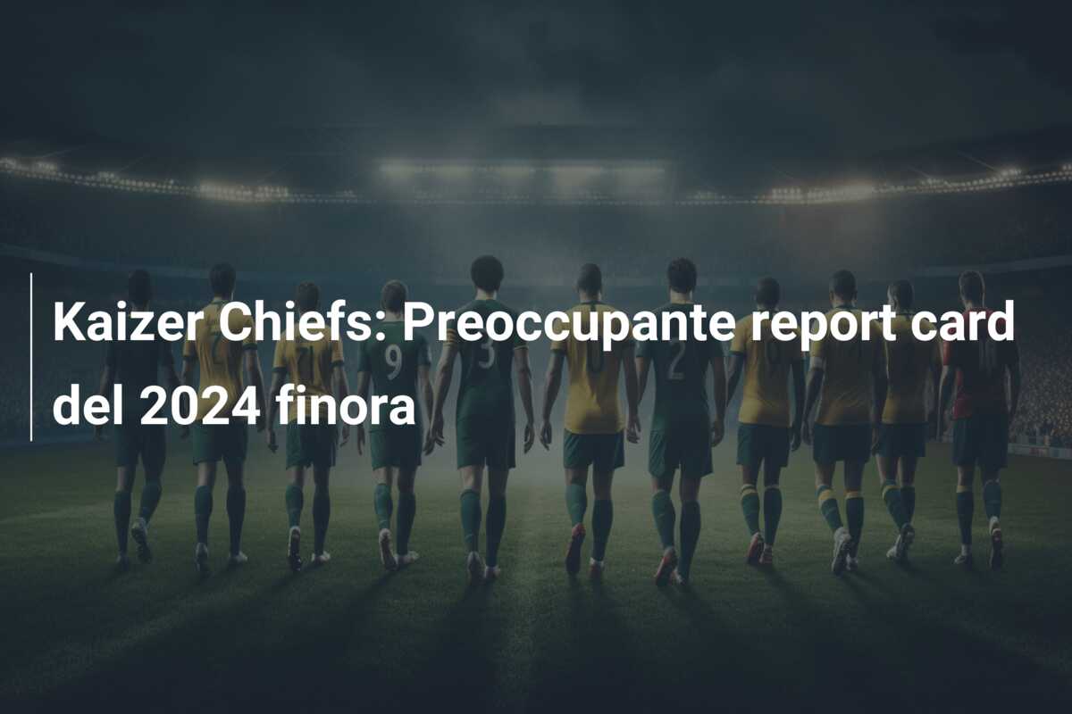 Kaizer Chiefs: Preoccupante report card del 2024 finora