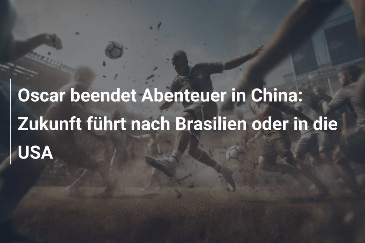 Oscar beendet Abenteuer in China: Zukunft führt nach Brasilien oder in die USA