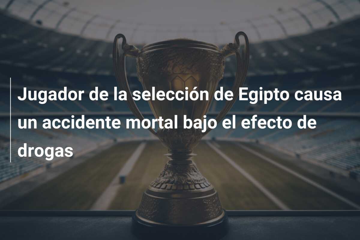 Jugador de la selección de Egipto causa un accidente mortal bajo el efecto de drogas