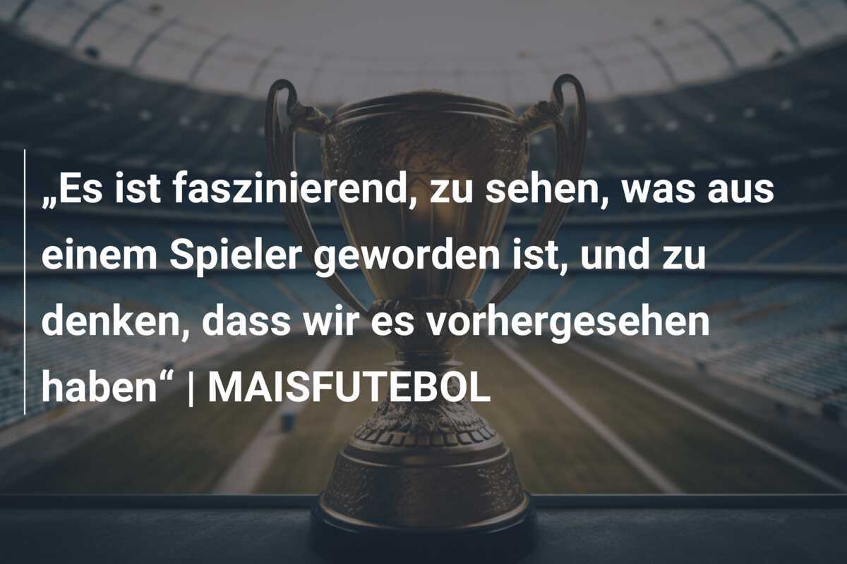 „Es ist faszinierend, zu sehen, was aus einem Spieler geworden ist, und zu denken, dass wir es vorhergesehen haben“ | MAISFUTEBOL