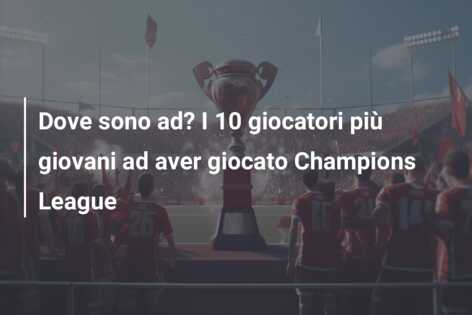 Dove sono ad? I 10 giocatori più giovani ad aver giocato Champions League
