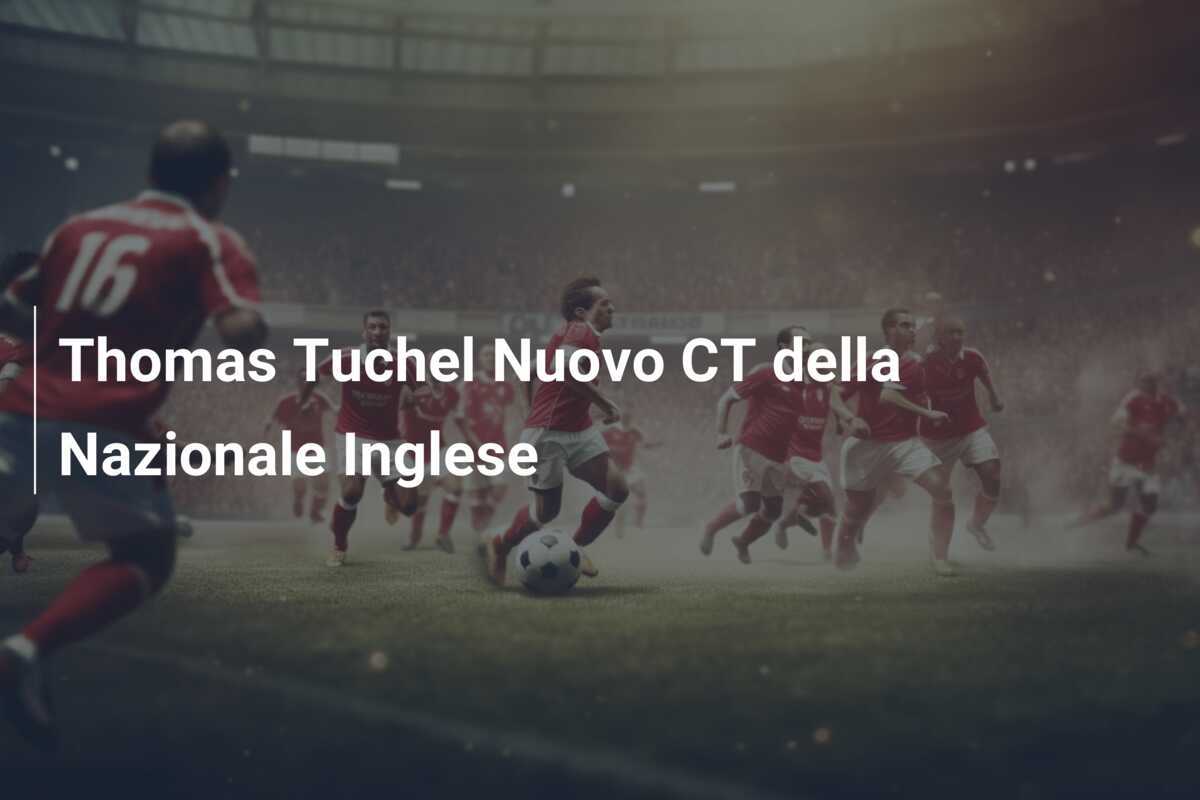 Thomas Tuchel Nuovo CT della Nazionale Inglese