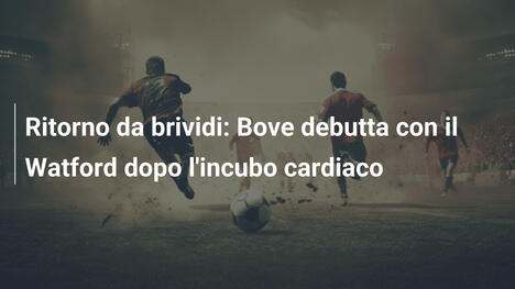 Ritorno da brividi: Bove debutta con il Watford dopo l'incubo cardiaco