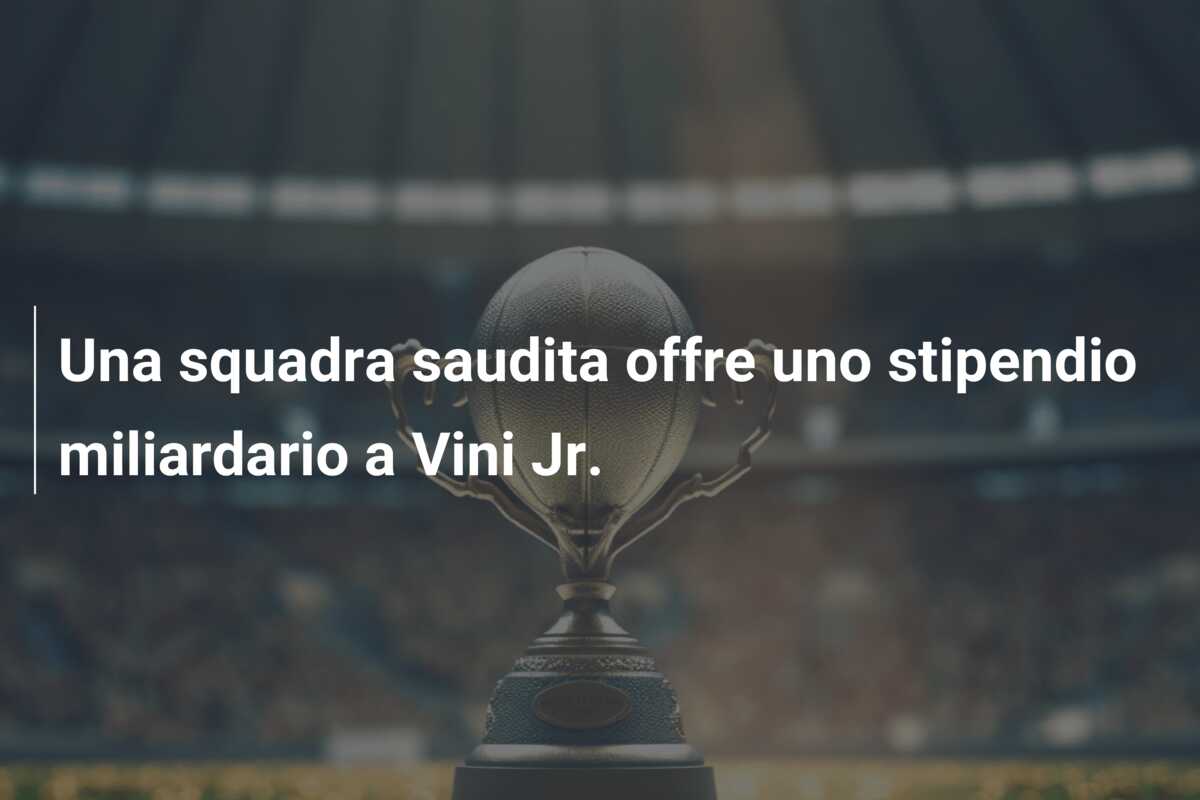 Una squadra saudita offre uno stipendio miliardario a Vini Jr.