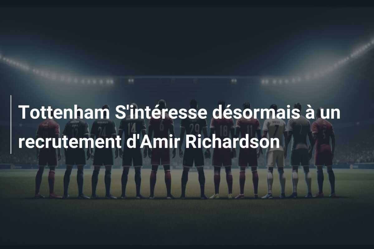 Tottenham S’intéresse désormais à un recrutement d’Amir Richardson
