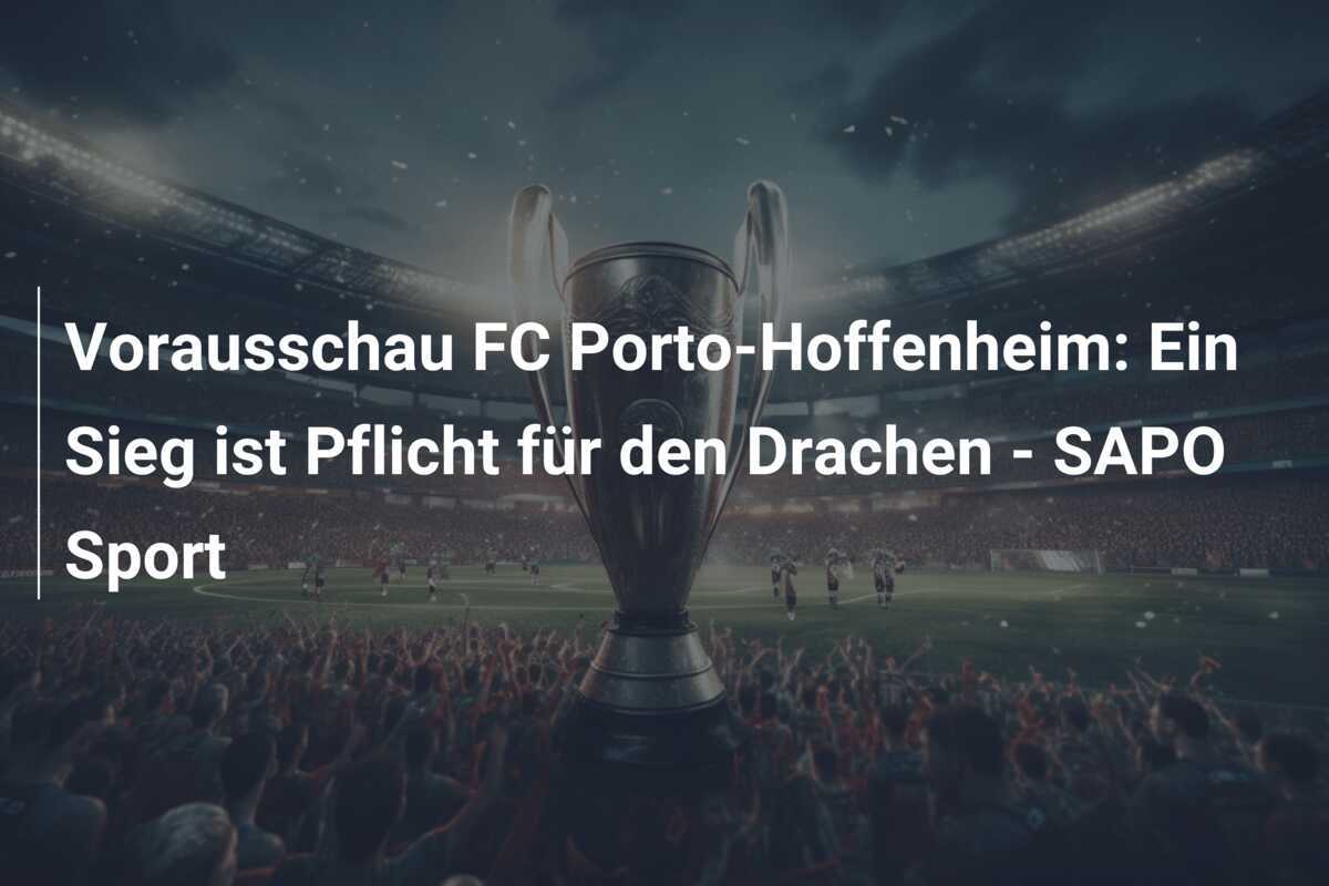 Vorausschau FC Porto-Hoffenheim: Ein Sieg ist Pflicht für den Drachen - SAPO Sport