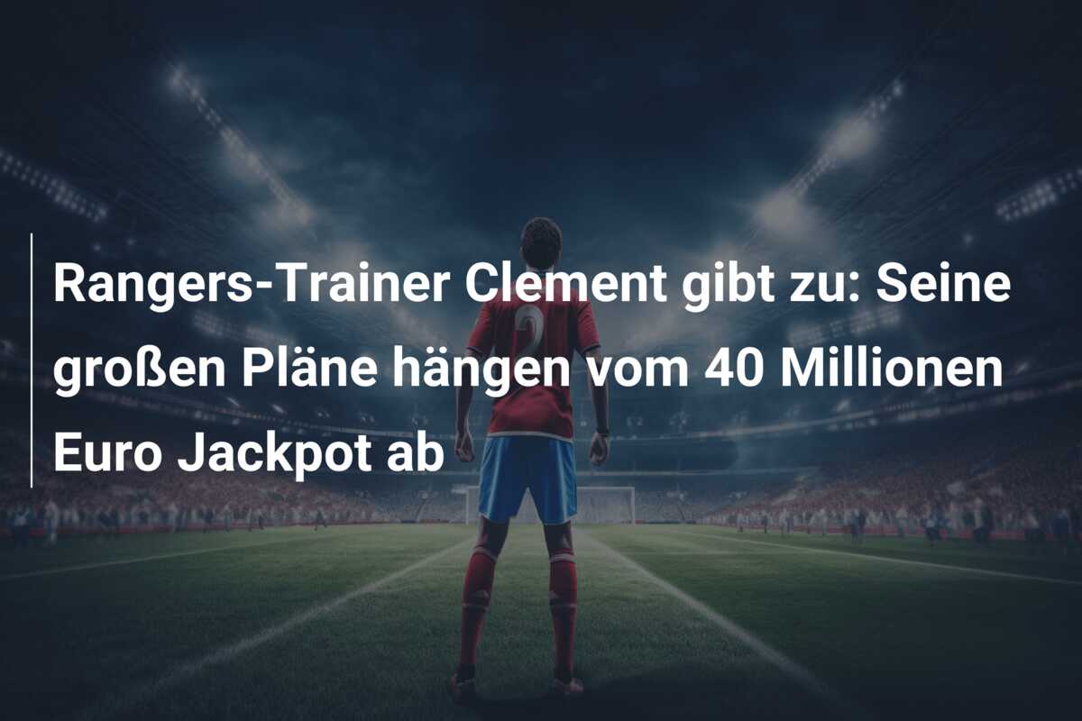 Rangers-Trainer Clement gibt zu: Seine großen Pläne hängen vom 40 Millionen Euro Jackpot ab