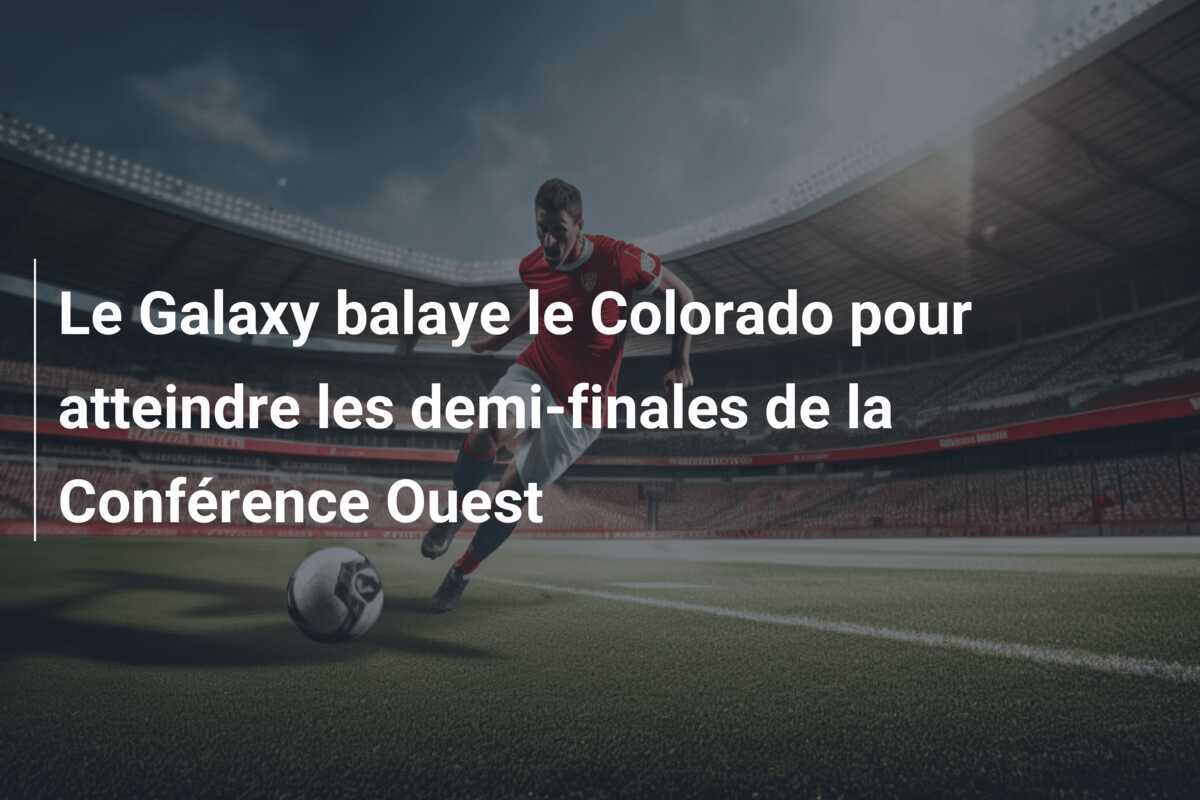 Le Galaxy balaye le Colorado pour atteindre les demi-finales de la Conférence Ouest