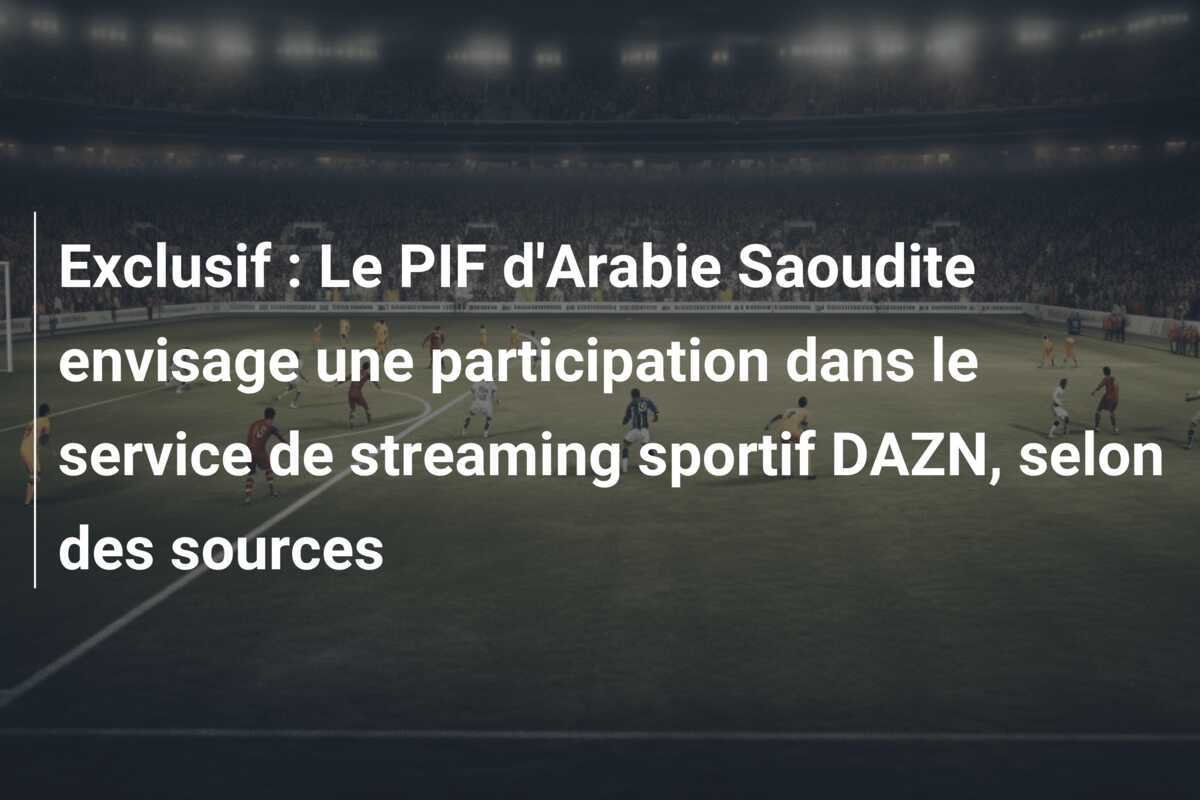 Exclusif : Le PIF d'Arabie Saoudite envisage une participation dans le service de streaming sportif DAZN, selon des sources