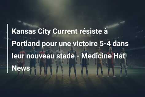 Kansas City Current résiste à Portland pour une victoire 5-4 dans leur nouveau stade – Medicine Hat News