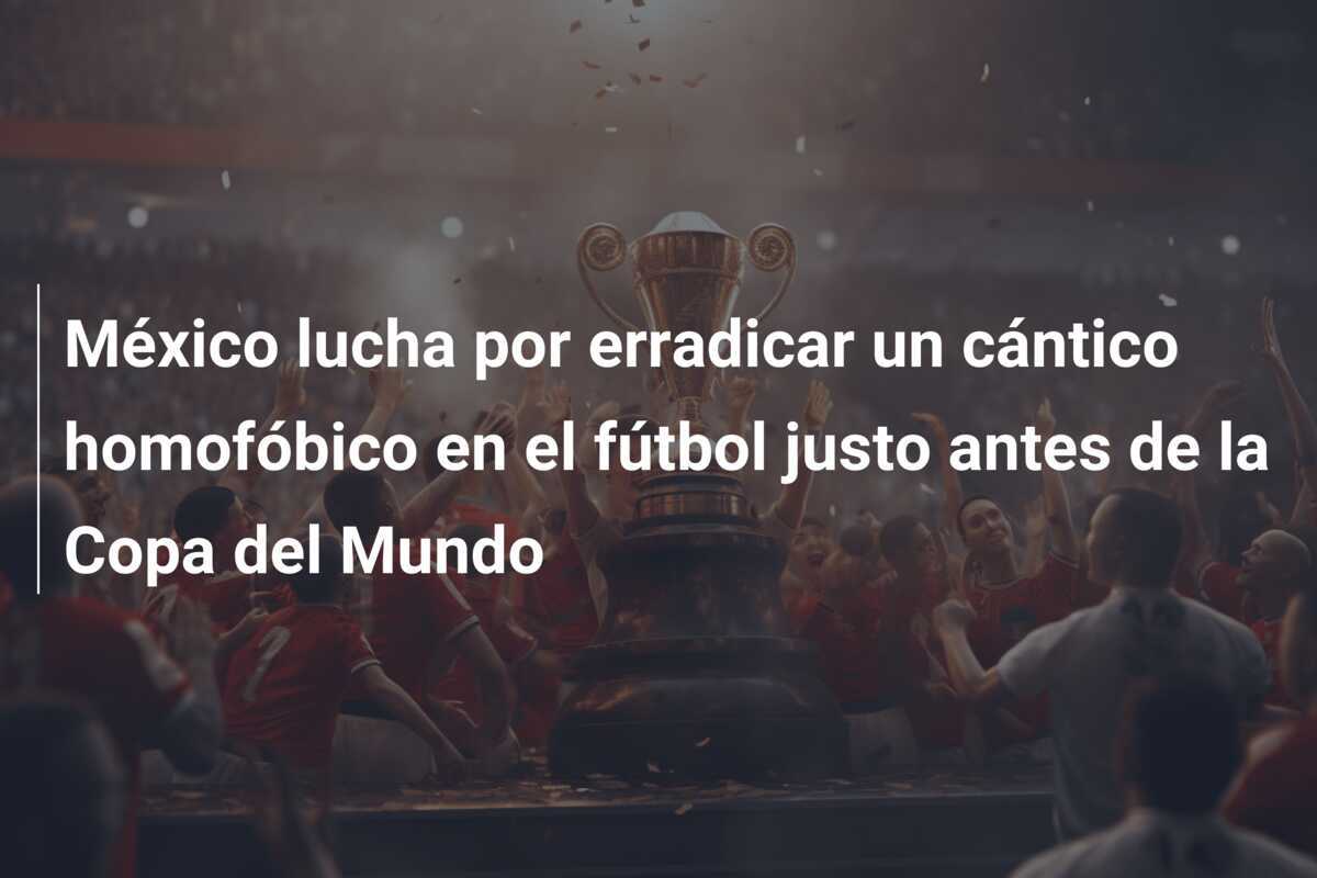 México lucha por erradicar un cántico homofóbico en el fútbol justo antes de la Copa del Mundo