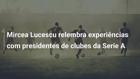 Mircea Lucescu relembra experiências com presidentes de clubes da Serie A