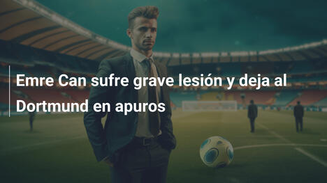 Emre Can sufre grave lesión y deja al Dortmund en apuros