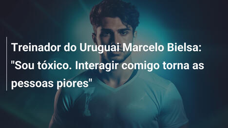 Treinador do Uruguai Marcelo Bielsa: "Sou tóxico. Interagir comigo torna as pessoas piores"