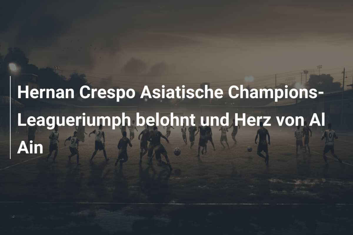 Hernan Crespo Asiatische Champions-Leagueriumph belohnt und Herz von Al Ain