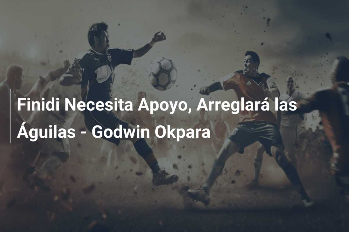 Finidi Necesita Apoyo, Arreglará las Águilas – Godwin Okpara
