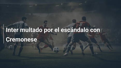Inter multado por el escándalo con Cremonese